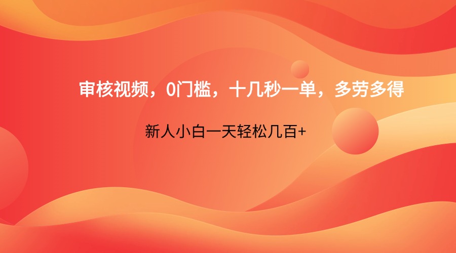 审核视频，0门槛，十几秒一单，多劳多得，新人小白一天轻松几百+-忧忧资源网