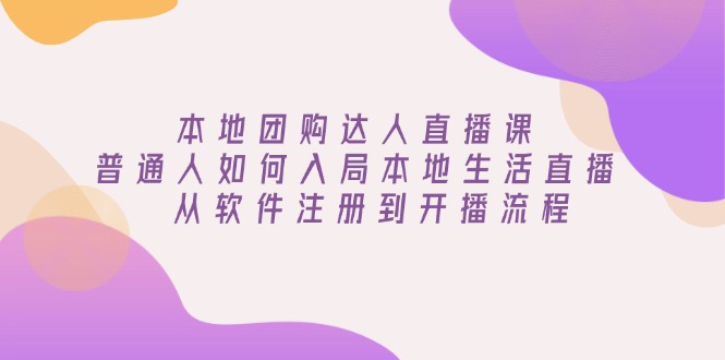 （13981期）本地团购达人直播课：普通人如何入局本地生活直播, 从软件注册到开播流程-忧忧资源网