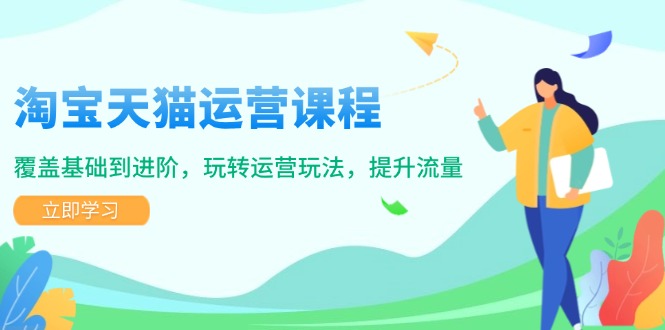 （14002期）淘宝天猫运营课程，覆盖基础到进阶，玩转运营玩法，提升流量-忧忧资源网