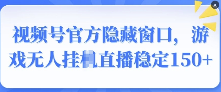 视频号官方隐藏窗口，游戏无人挂JI直播稳定150+-忧忧资源网
