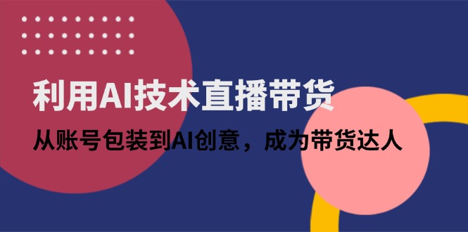 利用AI技术直播带货：从账号包装到AI创意，成为带货达人-忧忧资源网