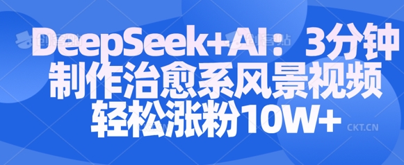 Deepseek+AI: 3分钟制作治愈系风景视频轻松涨粉10W-忧忧资源网