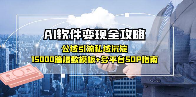 AI软件变现全攻略：公域引流私域沉淀，15000篇爆款模板+多平台SOP指南-幽忧帮