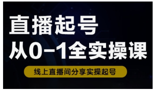 直播起号从0-1全实操课，新人0基础快速入门，0-1阶段流程化学习-忧忧资源网