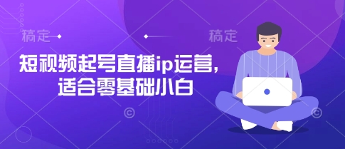 短视频起号直播ip运营，适合零基础小白-忧忧资源网