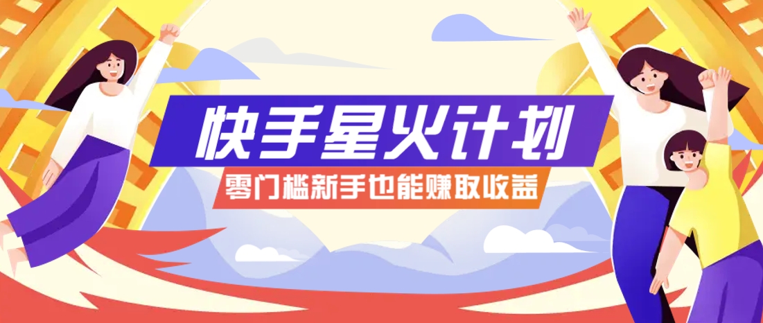 快手星火计划，零门槛、零粉丝也能参与，而且收益可观，一条视频爆赚7000+！-忧忧资源网