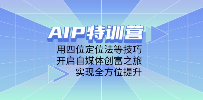 AIP特训营，用四位定位法等技巧，开启自媒体创富之旅，实现全方位提升-忧忧资源网