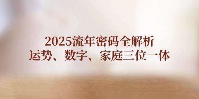 2025流年密码全解析，运势、数字、家庭三位一体-忧忧资源网