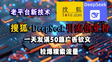 搜狐+DeepSeek引流创业粉，老平台新技术，一天发满50篇广告软文，拉爆搜索流量-幽忧帮