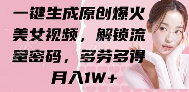 一键生成原创爆火美女视频，解锁流量密码，多劳多得，月入1W+-忧忧资源网