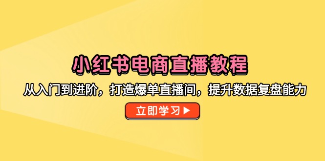 小红书电商直播教程，从入门到进阶，打造爆单直播间，提升数据复盘能力-忧忧资源网