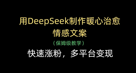 用DeepSeek制作暖心治愈情感文案，快速涨粉，多平台变现-忧忧资源网