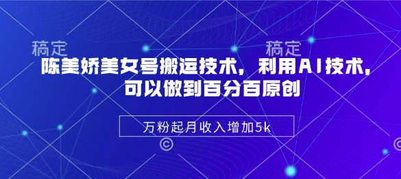 陈美娇美女号搬运技术，利用AI技术，可以做到百分百原创，万粉起月收入增加5k-忧忧资源网