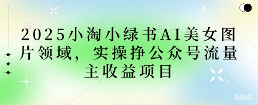 2025小绿书AI美女图片领域，实操挣公众号流量主收益项目-忧忧资源网