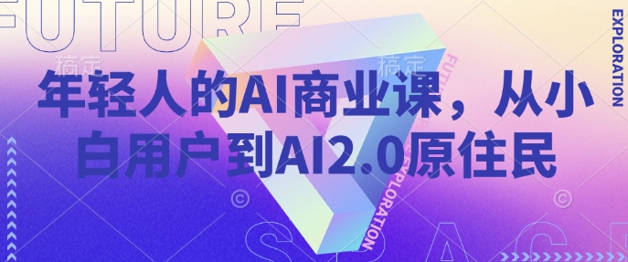 年轻人的AI商业课，从小白用户到AI2.0原住民-忧忧资源网