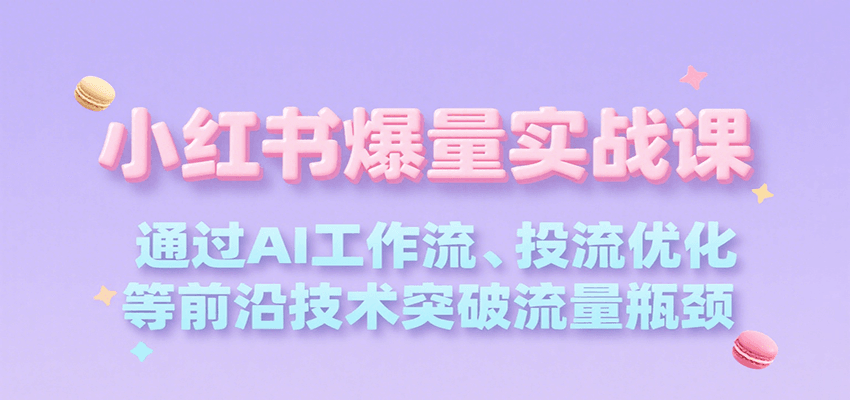 小红书爆量实战课，通过AI工作流、投流优化等前沿技术突破流量瓶颈-幽忧帮