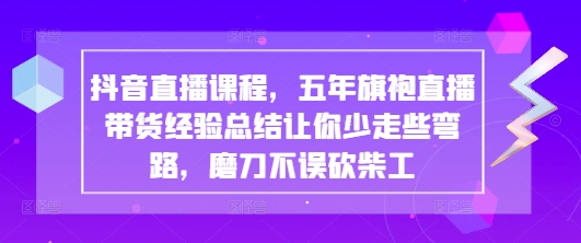 抖音直播课程，五年旗袍直播带货经验总结让你少走些弯路，磨刀不误砍柴工-忧忧资源网