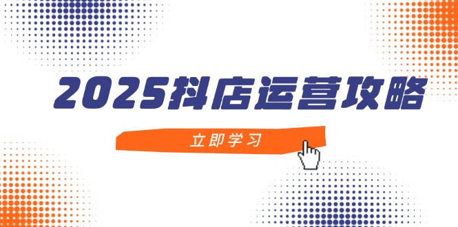 2025抖店运营攻略，掌握抖店技巧，打造月销百万，新手入门到精通-忧忧资源网