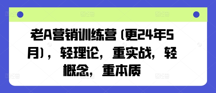 老A营销训练营(更25年4月)，轻理论，重实战，轻概念，重本质-忧忧资源网