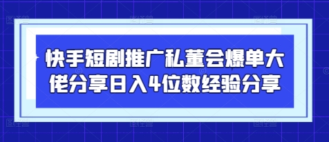 快手短剧推广私董会爆单大佬分享日入4位数经验分享-忧忧资源网