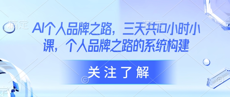AI个人品牌之路，​三天共10小时小课，个人品牌之路的系统构建-幽忧帮