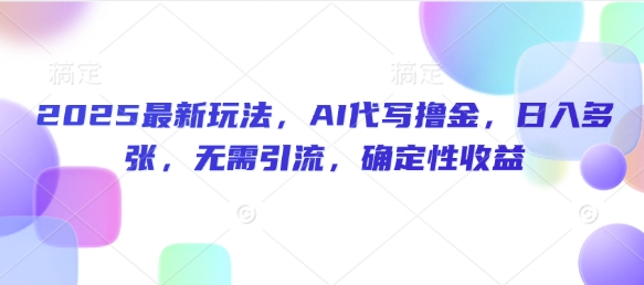 2025最新玩法，AI代写撸金，日入多张，无需引流，确定性收益-幽忧帮