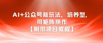 AI+公众号新玩法之培养型，可矩阵操作【附带项目教程】-幽忧帮