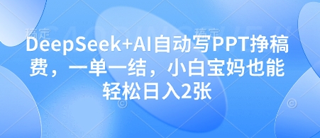 DeepSeek+AI自动写PPT挣稿费，一单一结，小白宝妈也能轻松日入2张-忧忧资源网
