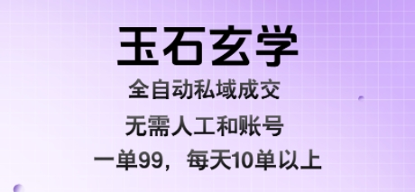 玉石玄学全自动私域成交，一单99每天十单以上，无需人工和矩阵账号，蓝海项目直接干【揭秘】-幽忧帮