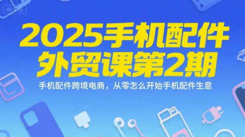 2025手机配件外贸课第2期，手机配件跨境电商，从零怎么开始手机配件生意-幽忧帮