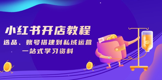 （13960期）小红书开店教程，选品、账号搭建到私域运营，一站式学习资料-忧忧资源网