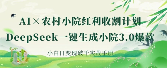 AI+农村小院红利收割：DeepSeek一键生成小院3.0爆款，小白日变现破千实战手册-忧忧资源网