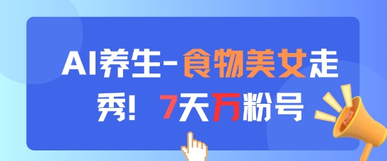 AI养生新玩法，食物美女走秀，7天万粉号-忧忧资源网