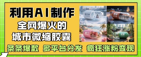 利用AI制作全网爆火的城市微缩胶囊，条条爆款， 多平台分发，疯狂涨粉变现-幽忧帮