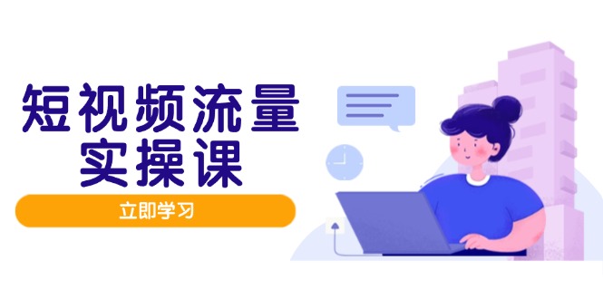 短视频流量实战班，人设打造内容优化，矩阵投放管控有序，助力流量变现路-忧忧资源网