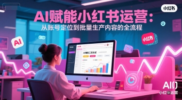 AI 赋能小红书运营：从账号定位到批量生产内容的全流程-幽忧帮