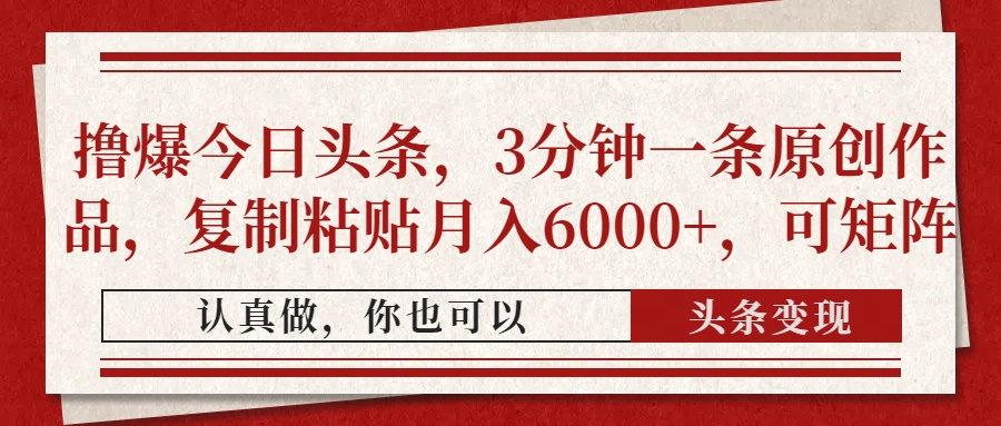 撸爆今日头条，3分钟一条原创作品，复制粘贴月入6000+，可矩阵-忧忧资源网