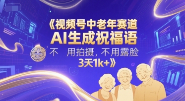 视频号中老年赛道，AI生成祝福语，不用拍摄，不用露脸，3天1k+-幽忧帮