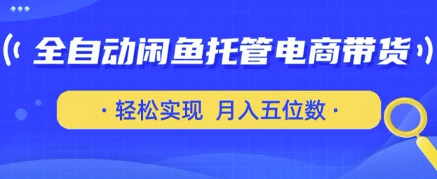 全自动闲鱼托管式电商带货，只需一部安卓手机和一个闲鱼号，轻松实现月入五位数【揭秘】-忧忧资源网