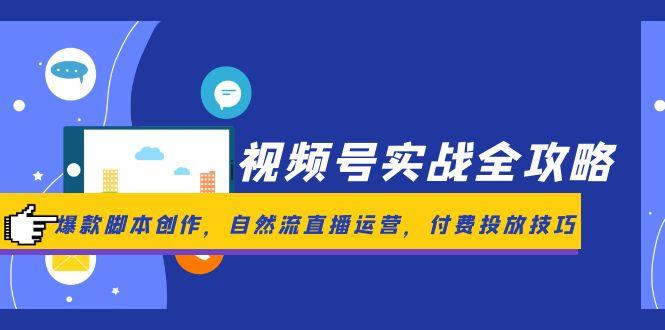 视频号实战全攻略，爆款脚本创作，自然流直播运营，付费投放技巧-幽忧帮
