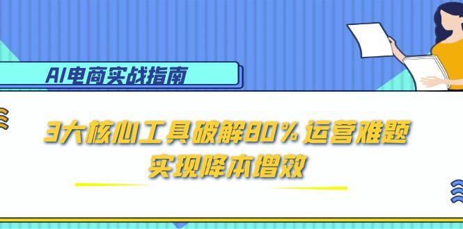 AI电商实战指南：3大核心工具破解80%运营难题，实现降本增效-幽忧帮