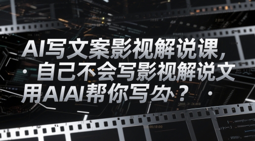 AI写文案影视解说课，自己不会写影视解说文案怎么办？用AI帮你写-忧忧资源网