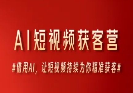 AI短视频获客营，借用AI，让短视频持续为你精准获客-幽忧帮