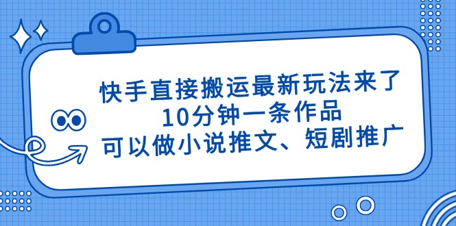 快手直接搬运最新玩法来了，10分钟一条作品，可以做小说推文、短剧推广…-忧忧资源网