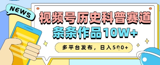 视频号历史科普赛道，条条作品10W+，多平台发布，助你变现收益翻倍-忧忧资源网