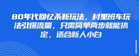 80年代回忆杀新玩法，村里班车玩法引爆流量，只需简单两步就能搞定，适合新人小白-幽忧帮