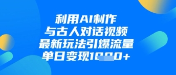 利用AI制作与古人对话的视频，最新玩法引爆流量，单日变现1k-幽忧帮