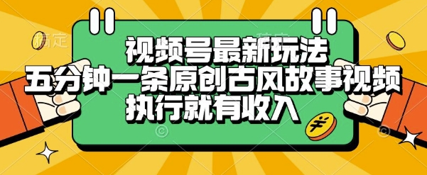 视频号最新玩法，五分钟一条原创古风故事类视频执行就有收入【揭秘】-幽忧帮