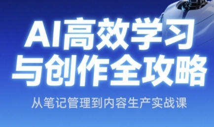 AI高效学习与创作全攻略，从笔记管理到内容生产实战课-幽忧帮