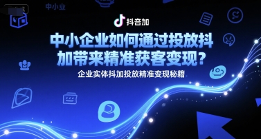 中小企业如何通过投放抖加带来精准获客变现？企业实体抖加投放精准变现秘籍-幽忧帮
